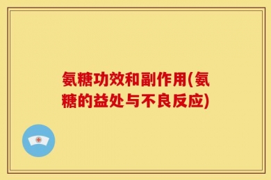氨糖功效和副作用(氨糖的益处与不良反应)