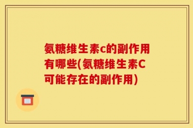 氨糖维生素c的副作用有哪些(氨糖维生素C可能存在的副作用)