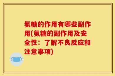 氨糖的作用有哪些副作用(氨糖的副作用及安全性：了解不良反应和注意事项)