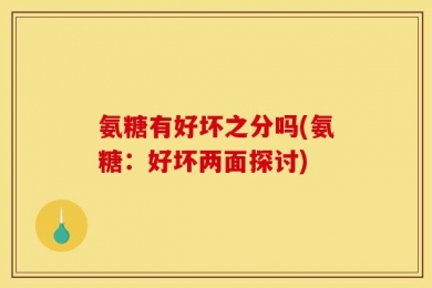 氨糖有好坏之分吗(氨糖：好坏两面探讨)