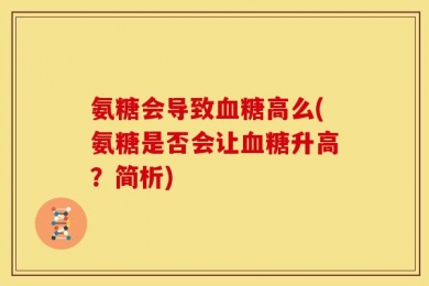 氨糖会导致血糖高么(氨糖是否会让血糖升高？简析)