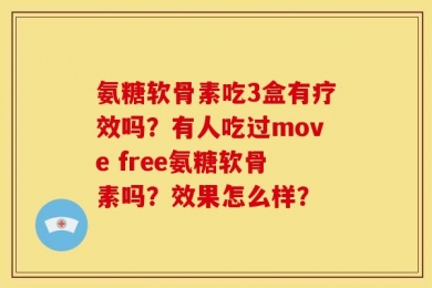 氨糖软骨素吃3盒有疗效吗？有人吃过move free氨糖软骨素吗？效果怎么样？