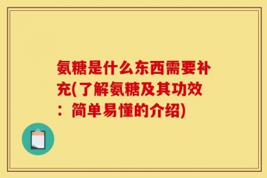 氨糖是什么东西需要补充(了解氨糖及其功效：简单易懂的介绍)