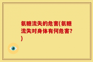 氨糖流失的危害(氨糖流失对身体有何危害？)