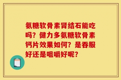 氨糖软骨素肾结石能吃吗？健力多氨糖软骨素钙片效果如何？是吞服好还是咀嚼好呢？