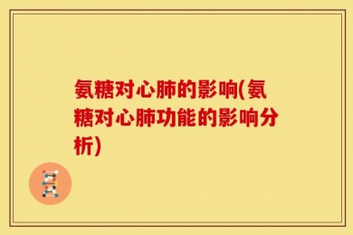 氨糖对心肺的影响(氨糖对心肺功能的影响分析)