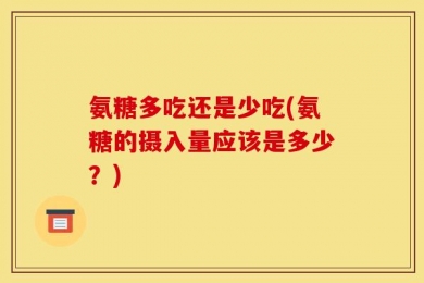 氨糖多吃还是少吃(氨糖的摄入量应该是多少？)