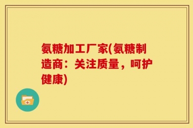 氨糖加工厂家(氨糖制造商：关注质量，呵护健康)
