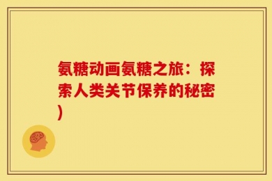 氨糖动画氨糖之旅：探索人类关节保养的秘密)