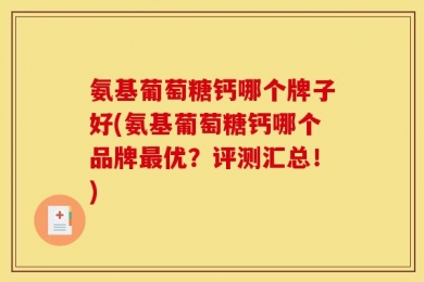 氨基葡萄糖钙哪个牌子好(氨基葡萄糖钙哪个品牌最优？评测汇总！)