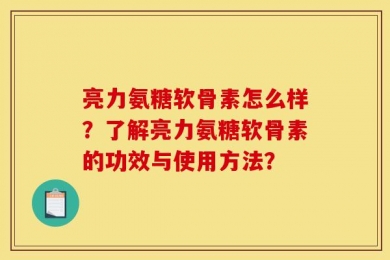 亮力氨糖软骨素怎么样？了解亮力氨糖软骨素的功效与使用方法？