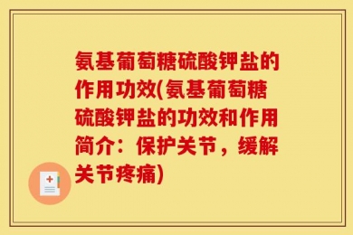 氨基葡萄糖硫酸钾盐的作用功效(氨基葡萄糖硫酸钾盐的功效和作用简介：保护关节，缓解关节疼痛)