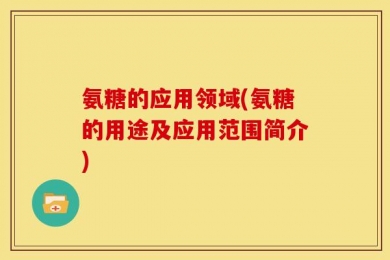 氨糖的应用领域(氨糖的用途及应用范围简介)