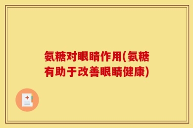 氨糖对眼睛作用(氨糖有助于改善眼睛健康)