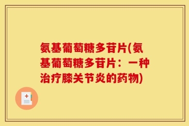 氨基葡萄糖多苷片(氨基葡萄糖多苷片：一种治疗膝关节炎的药物)