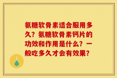 氨糖软骨素适合服用多久？氨糖软骨素钙片的功效和作用是什么？一般吃多久才会有效果？