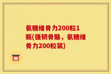 氨糖维骨力200粒1瓶(强韧骨骼，氨糖维骨力200粒装)