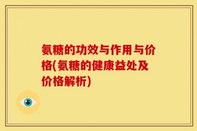 氨糖的功效与作用与价格(氨糖的健康益处及价格解析)