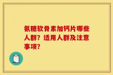 氨糖软骨素加钙片哪些人群？适用人群及注意事项？