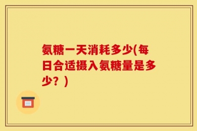 氨糖一天消耗多少(每日合适摄入氨糖量是多少？)