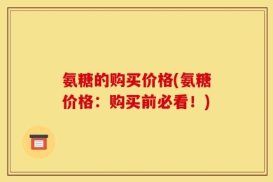 氨糖的购买价格(氨糖价格：购买前必看！)