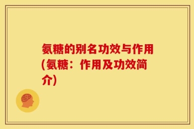 氨糖的别名功效与作用(氨糖：作用及功效简介)