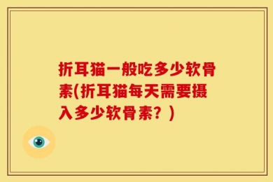 折耳猫一般吃多少软骨素(折耳猫每天需要摄入多少软骨素？)