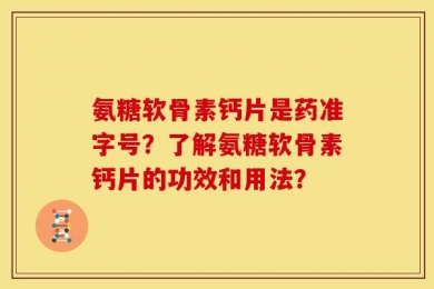 氨糖软骨素钙片是药准字号？了解氨糖软骨素钙片的功效和用法？
