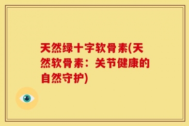 天然绿十字软骨素(天然软骨素：关节健康的自然守护)