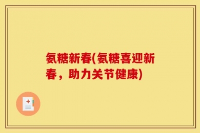 氨糖新春(氨糖喜迎新春，助力关节健康)