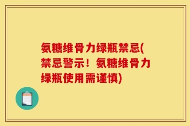 氨糖维骨力绿瓶禁忌(禁忌警示！氨糖维骨力绿瓶使用需谨慎)