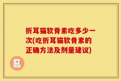 折耳猫软骨素吃多少一次(吃折耳猫软骨素的正确方法及剂量建议)