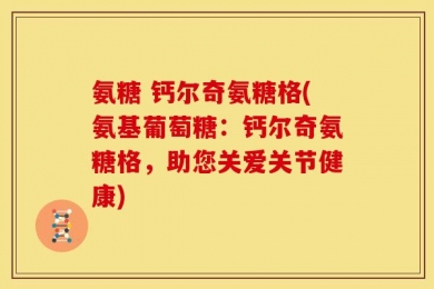 氨糖 钙尔奇氨糖格(氨基葡萄糖：钙尔奇氨糖格，助您关爱关节健康)