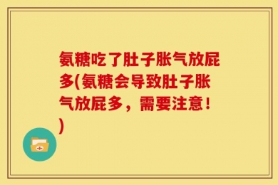 氨糖吃了肚子胀气放屁多(氨糖会导致肚子胀气放屁多，需要注意！)