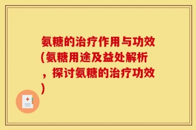 氨糖的治疗作用与功效(氨糖用途及益处解析，探讨氨糖的治疗功效)