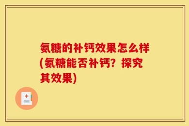 氨糖的补钙效果怎么样(氨糖能否补钙？探究其效果)