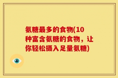 氨糖最多的食物(10种富含氨糖的食物，让你轻松摄入足量氨糖)
