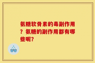 氨糖软骨素的毒副作用？氨糖的副作用都有哪些呢？
