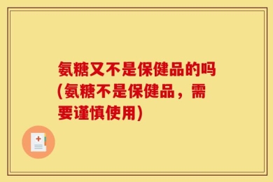 氨糖又不是保健品的吗(氨糖不是保健品，需要谨慎使用)