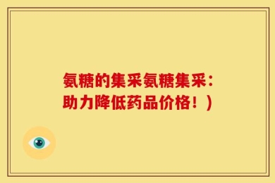 氨糖的集采氨糖集采：助力降低药品价格！)