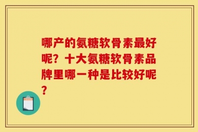 哪产的氨糖软骨素最好呢？十大氨糖软骨素品牌里哪一种是比较好呢？