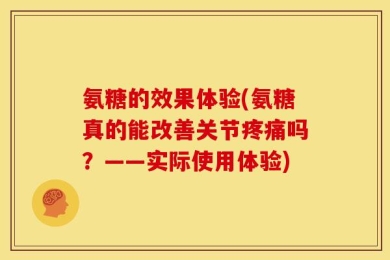 氨糖的效果体验(氨糖真的能改善关节疼痛吗？——实际使用体验)