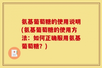 氨基葡萄糖的使用说明(氨基葡萄糖的使用方法：如何正确服用氨基葡萄糖？)