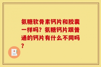 氨糖软骨素钙片和胶囊一样吗？氨糖钙片跟普通的钙片有什么不同吗？
