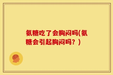 氨糖吃了会胸闷吗(氨糖会引起胸闷吗？)
