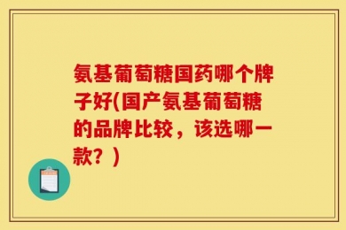 氨基葡萄糖国药哪个牌子好(国产氨基葡萄糖的品牌比较，该选哪一款？)