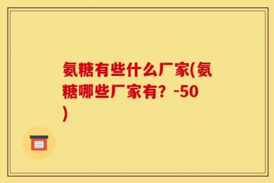 氨糖有些什么厂家(氨糖哪些厂家有？-50)