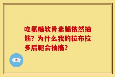 吃氨糖软骨素腿依然抽筋？为什么我的拉布拉多后腿会抽搐？