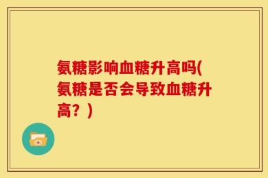 氨糖影响血糖升高吗(氨糖是否会导致血糖升高？)