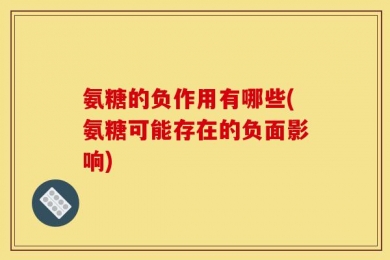 氨糖的负作用有哪些(氨糖可能存在的负面影响)